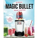 My Ultimate Magic Bullet Blender Recipe Book: 100 Amazing Smoothies, Juices, Shakes, Sauces and Foods for your Magic Bullet Personal Blender (Detox Cookbooks, Band 1)