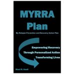 MYRRA Plan My Relapse Prevention and Recovery Action Plan: Empowering Recovery Through Personalized Action Transforming Lives