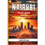 NAIROBI TRAVEL GUIDE 2025: Explore Nairobi 2025: Uncover the Heart of Kenya’s Capital – Wildlife, Culture, and Hidden Gems (Explore the World the ultimate Travel Guides, Band 37)