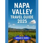 NAPA VALLEY TRAVEL GUIDE 2025: "Discover Breathtaking Wonders and Embrace Nature’s Magic Like Never Before." (Explore plus, Band 8)
