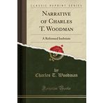 Narrative of Charles T. Woodman: A Reformed Inebriate (Classic Reprint)