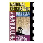 National Geographic Photography Field Guide : Action/adventure (National Geographic Photography Field Guides)