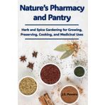 Natre's Pharmacy and Pantry: Herb and Spice Gardening for Growing, Preserving, Cooking, and Medicinal Uses