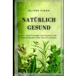NATÜRLICH GESUND: Ein praktischer Leitfaden zur Anwendung von Heilpflanzen (Wissen zu Körper und Geist - Oliver Ciran)
