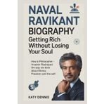 NAVAL RAVIKANT BIOGRAPHY:GETTING RICH WITHOUT LOSING YOUR SOUL: How a Philosopher -Investor Reshaped the way we think about Money, Freedom and the self
