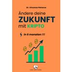 ÄNDERE DEINE ZUKUNFT MIT KRYPTO IN 6 MONATEN: Die Schritt-für-Schritt-Anleitung zum Investieren ab weniger als 100 € und zum Aufbau von Vermögen