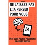 Ne laissez pas l’IA penser pour vous : Comment garder le contrôle: Petit guide pour ne pas devenir un assisté mental