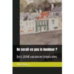 Ne serait-ce pas le bonheur ?: (oct 2014) vacances tropicales