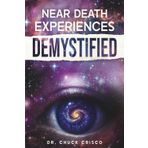Near Death Experiences Demystified: Unlock Secrets to Why We Are Here, Turn Grief into Growth, and Overcome Afterlife Fears