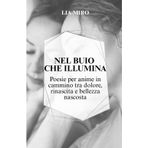 Nel Buio Che Illumina: Poesie Per Anime In Cammino Tra Dolore, Rinascita e Bellezza Nascosta