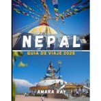 NEPAL GUÍA DE VIAJE 2026: Su guía completa de 2026 para las maravillas eternas del Himalaya, Katmandú y Nepal