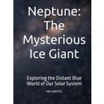 Neptune: The Mysterious Ice Giant: Exploring the Distant Blue World of Our Solar System