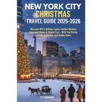 NEW YORK CITY CHRISTMAS TRAVEL GUIDE 2025-2026: Discover NYC’s Holiday Lights, Festive Markets, Seasonal Shows & Winter Fun — With Top Dining, Family Activities, and Hidden Gems