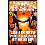 Négociation et Psychologie du Succès: Les Secrets pour Gagner et Réussir