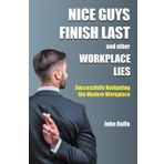 Nice Guys Finish Last and Other Workplace Lies: Successfully Navigating the Modern Workplace
