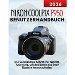 Nikon Coolpix P950 Benutzerhandbuch: Die vollständige Schritt-für-Schritt-Anleitung, um das Beste aus Ihrer Kamera herauszuholen.