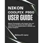 Nikon Coolpix P950 User Guide: Master Photography with Expert Tips and Techniques to Harness the 83x Optical Zoom for Unparalleled Detail in Wildlife and Distant Subjects