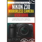 Nikon Z30 Mirrorless Camera User Guide: Complete Beginner's Setup, Vlogging Tips, and 4K Video Essentials for Content Creators