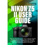 NIKON Z5 II USER GUIDE: Step-by-Step Manual on How to Master Digital Photography & Videography with the Z5II Mirrorless Camera with Expert tips on Specs, Menus, Shooting Modes & Firmware