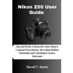 Nikon Z50 User Guide: Beyond Pixels A Deep Dive into Nikon's Compact Powerhouse, Revealing Hidden Potentials and Unlocking Creative Horizons