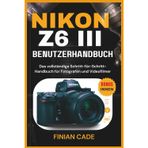 NIKON Z6 III BENUTZERHANDBUCH: Das vollständige Schritt-für-Schritt-Handbuch für Fotografen und Videofilmer