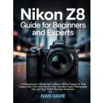 Nikon Z8 Guide for Beginners and Experts: Unleash the Pro Photographer in You: The Complete Masterclass to Master All the Features of Your Camera Like ... Tips, and Real-World Shooting Techniques