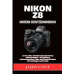 NIKON Z8 KAMERA-BENUTZERHANDBUCH: Lernen Sie, atemberaubende Fotos aufzunehmen – mit einfach umzusetzenden Tipps und Einstellungen für Anfänger und Profis