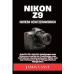 NIKON Z9 KAMERA-BENUTZERHANDBUCH: Schritt-für-Schritt-Anleitungen zum Erlernen erweiterter Funktionen, zum Aufnehmen atemberaubender Bilder und zum Verbessern Ihrer fotografischen Fähigkeiten