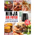 Ninja Air Fryer Kochbuch für Anfänger: Schnelle und einfache, budgetfreundliche Rezepte zum Backen, Grillen, Braten und Rösten mit Ihrer Ninja Air Fryer