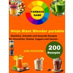 Ninja Blast Blender Portable [FARBAUSGABE]: 200 Köstliche, Schnelle und Gesunde Rezepte für Smoothies, Shakes, Suppen und Saucen