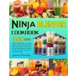 Ninja Blender Cookbook: 365 Days of Nutrient-Packed Recipes for Your Ninja Blender, Juicing to Enhance Your Family's Well-being, Skyrocket Energy Levels, Achieve Rapid Weight Loss, Detoxify Your Bod