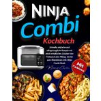 Ninja Combi Kochbuch Mit Farbfotos: Schnelle, Einfache und Alltagstaugliche Rezepte Mit Leicht Erhältlichen Zutaten Von Frühstück über Mittag- Bis Hin Zum Abendessen. Inkl. Ninja Combi Meals