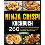 Ninja Crispi Kochbuch: Die 260 besten und leckersten Rezepte für die Ninja Crispi Heißluftfritteuse. Schnell und einfach kochen.