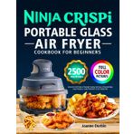 Ninja Crispi Portable Glass Air Fryer Cookbook for Beginners: Unlock the Full Power of Portable Cooking with Easy & Flavorful Ninja Crispi Recipes | Crispy Perfection in Every Single Bite