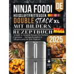 Ninja Double Stack XL Heißluftfritteusen Rezeptbuch 2025: Schnelle & Gesunde Rezepte für Perfekte Ergebnisse, Anfängerfreundlich & Alltagsrezepte für Jede Mahlzeit