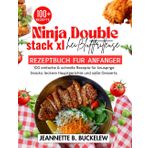 NINJA DOUBLE STACK XL HEISSLUFTFRITTEUSE REZEPTBUCH FUR ANFANGER: 100 einfache & schnelle Rezepte für knusprige Snacks, leckere Hauptgerichte und süße Desserts.