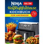 Ninja Dual Zone Heißluftfritteuse Kochbuch für Anfänger: +210 Schnell, Einfach & Lecker Airfryer Rezepte für Fleisch, Fisch, Geflügel, Vegetarisch & ... mit Nährwertangaben & Garzeitentabelle