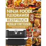 Ninja FlexDrawer Heißluftfritteusen Rezeptbuch 2025 Deutsch: Einfache und leckere Rezepte für jeden Tag, Gesund, schnell und vielseitig Mit Bildren