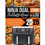 Ninja Foodi Max Dual Zone Heißluftfritteuse AF400EU Rezeptbuch 2025: Einfache und Leckere Rezepte für Perfekt Knusprige Mahlzeiten, Gesund, Schnell und Fettarm Kochen Mit Bildern