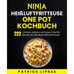 Ninja Heißluftfritteuse One Pot Kochbuch: 222 schnelle, einfache und leckere One Pot Rezepte für die Ninja Heißluftfritteuse.