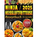 Ninja Heißluftfritteuse Rezeptbuch für Genießer: 1500 Tage Schnelle & Leckere Gerichte | Airfryer Kochbuch mit Rezepten, die Kinder und Erwachsene gleichermaßen begeistern