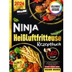 Ninja Heißluftfritteuse Rezeptbuch: Von lokalen Spezialitäten bis zu weltweiten Delikatessen: Ein kulinarisches Abenteuer mit Ihrem Ninja Airfryer
