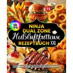 Ninja Heißluftfritteuse Rezeptbuch XXL: +90 Schnelle, Einfache und Gesunde Rezepte für Die Ninja Foodi Dual Zone: Beilagen, Hauptgericht, Desserts & Snacks. Inklusive Nährwertangaben!