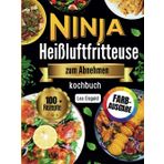 Ninja Heißluftfritteuse zum Abnehmen Kochbuch: Einfache & leckere Low-Carb Rezepte für deinen gesunden Weg zum Wunschgewicht – Schnelle, proteinreiche Gerichte in 30 Minuten fertig für anfänger