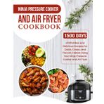 Ninja Pressure Cooker And Air Fryer Cookbook: 1500 Days of Effortless and Delicious Recipes for Quick, Crispy, and Flavorful Meals Using Your Ninja Pressure Cooker and Air Fryer