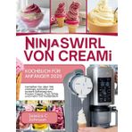 Ninja SWIRL von CREAMi Kochbuch für Anfänger 2025: Genießen Sie über 100 cremige, schnelle und leckere Softeissorten, Frozen Yogurt, Fruit Whip und mehr mit Farbbildern [Inkl. BONUS]