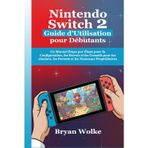 Nintendo Switch 2 Guide d’Utilisation pour Débutants: Un Manuel Étape par Étape pour la Configuration, les Secrets et les Conseils pour les Joueurs, les Parents et les Nouveaux Propriétaires
