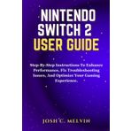NINTENDO SWITCH 2 USER GUIDE: Step-By-Step Instructions To Enhance Performance, Fix Troubleshooting Issues, And Optimize Your Gaming Experience.