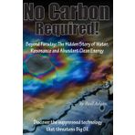 No Carbon Required!: Beyond Faraday: The Hidden Story of Water, Resonance and Abundant Clean Energy
