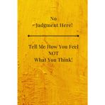 No Judgment Here! Tell Me How You Feel NOT What You Think!: Write the Feelings You Were Told to Swallow ~ Journal